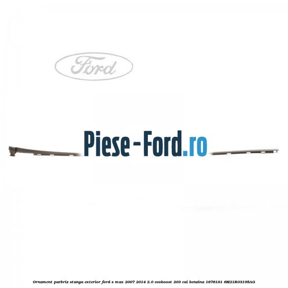 Ornament parbriz stanga, exterior Ford S-Max 2007-2014 2.0 EcoBoost 203 cai benzina