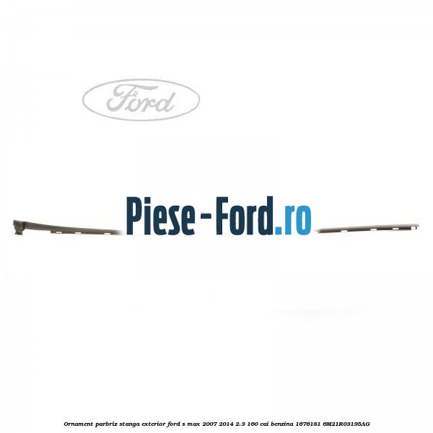 Ornament parbriz stanga, exterior Ford S-Max 2007-2014 2.3 160 cai benzina