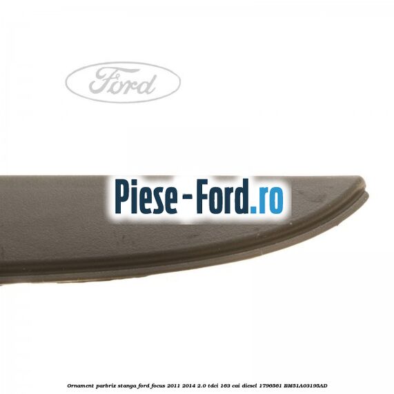 Ornament parbriz stanga Ford Focus 2011-2014 2.0 TDCi 163 cai #D59B288089 Ornament parbriz stanga Ford Focus 2011-2014 2.0 TDCi 163 cai diesel #D59B288089