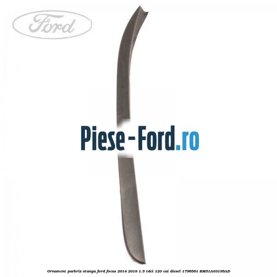 Ornament parbriz stanga Ford Focus 2014-2018 1.5 TDCi 120 cai diesel