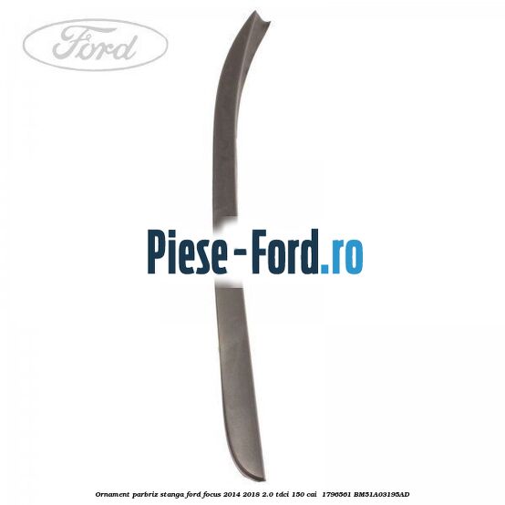 Ornament parbriz stanga Ford Focus 2014-2018 2.0 TDCi 150 cai  #8277EE4BCD