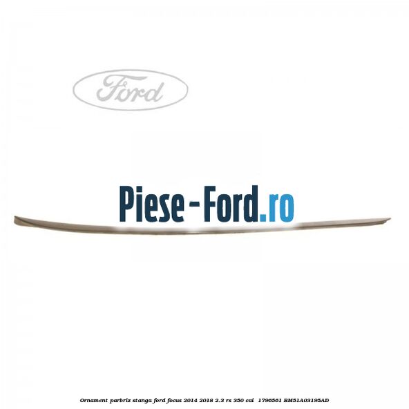 Ornament parbriz stanga Ford Focus 2014-2018 2.3 RS 350 cai  #6F6400B9B7