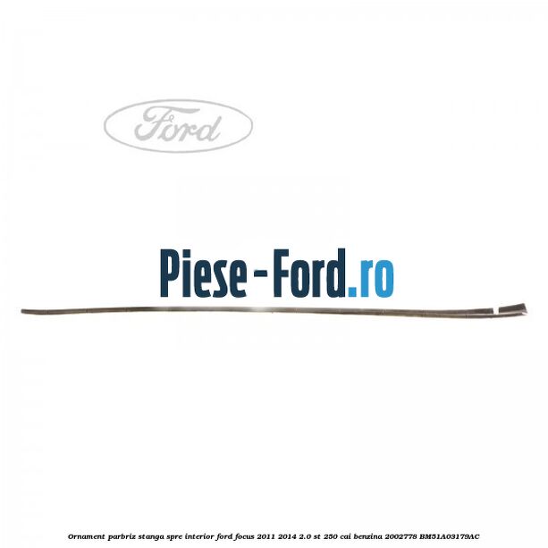 Ornament parbriz stanga, spre interior Ford Focus 2011-2014 2.0 ST 250 cai benzina #A7D1D26D33