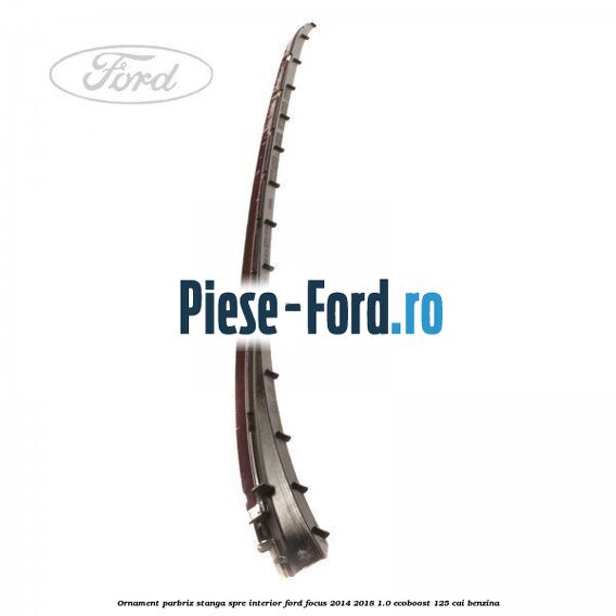 Ornament parbriz stanga, spre interior Ford Focus 2014-2018 1.0 EcoBoost 125 cai benzina