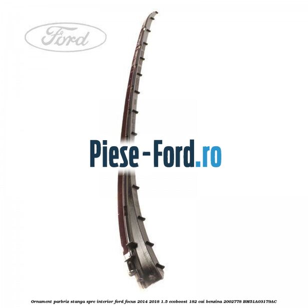 Ornament parbriz stanga Ford Focus 2014-2018 1.5 EcoBoost 182 cai benzina
