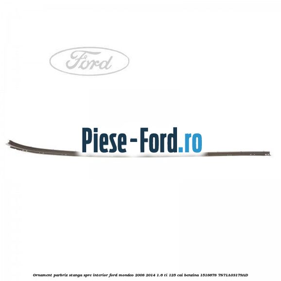 Ornament parbriz stanga, spre interior Ford Mondeo 2008-2014 1.6 Ti 125 cai benzina