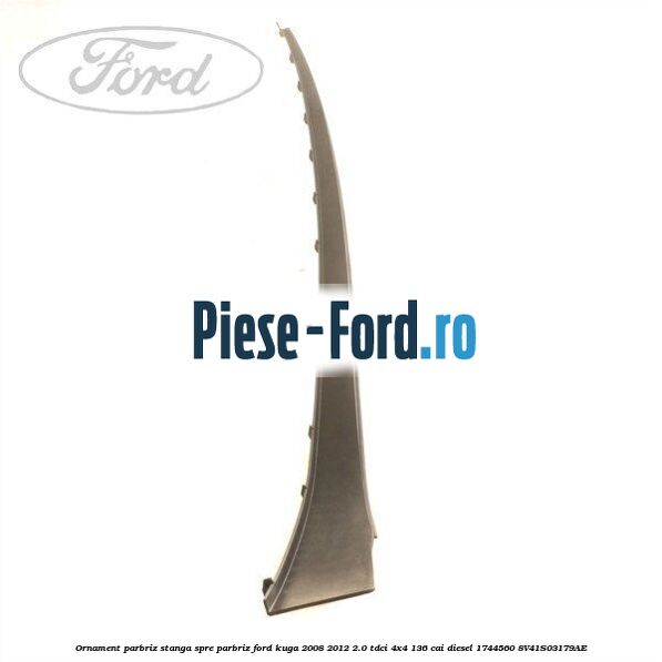 Ornament parbriz stanga, spre parbriz Ford Kuga 2008-2012 2.0 TDCi 4x4 136 cai diesel