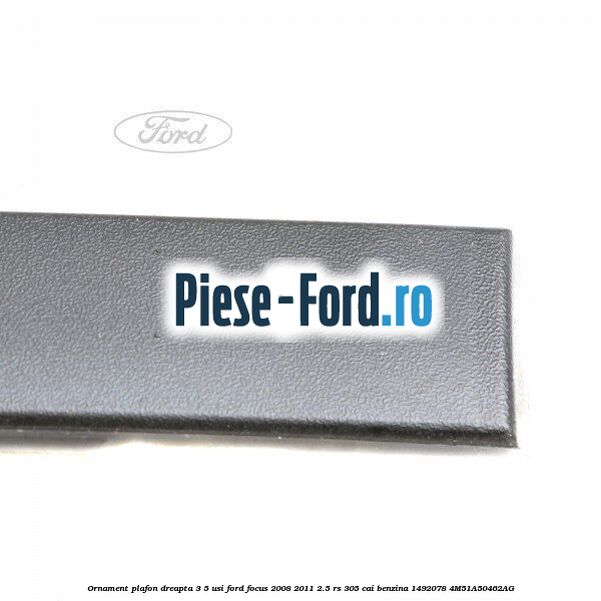 Ornament plafon dreapta 3/5 usi Ford Focus 2008-2011 2.5 RS 305 cai benzina