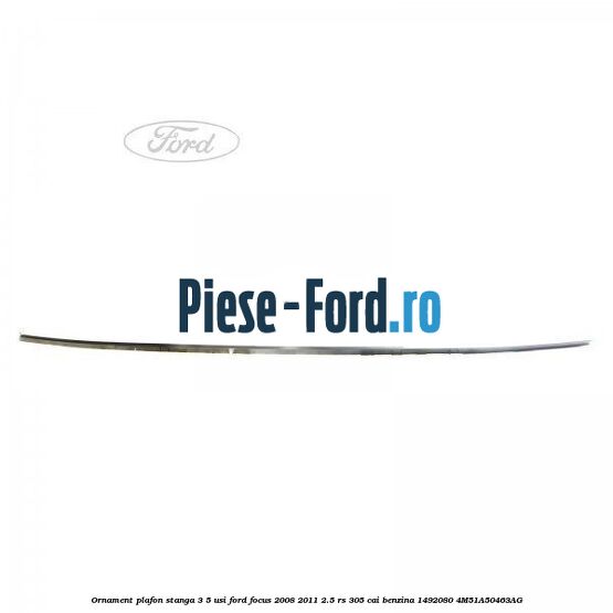 Ornament plafon stanga 3/5 usi Ford Focus 2008-2011 2.5 RS 305 cai benzina