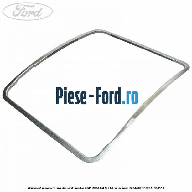 Ornament plafoniera metalic Ford Mondeo 2008-2014 1.6 Ti 110 cai benzina