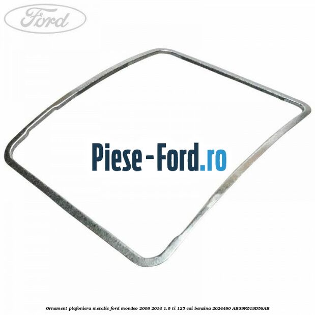 Ornament plafoniera metalic Ford Mondeo 2008-2014 1.6 Ti 125 cai benzina