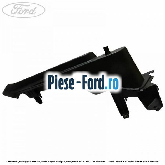 Ornament porbagaj sustinere polita hayon dreapta Ford Fiesta 2013-2017 1.0 EcoBoost 100 cai benzina