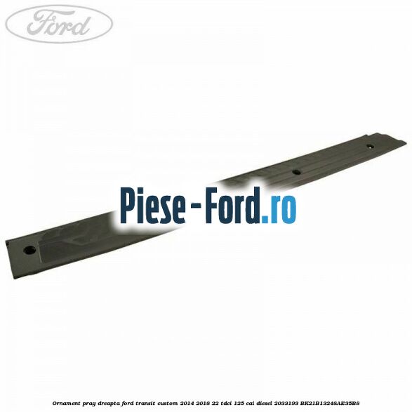 Ornament prag dreapta Ford Transit Custom 2014-2018 2.2 TDCi 125 cai #FDCD5A5F65 Ornament prag dreapta Ford Transit Custom 2014-2018 2.2 TDCi 125 cai #FDCD5A5F65