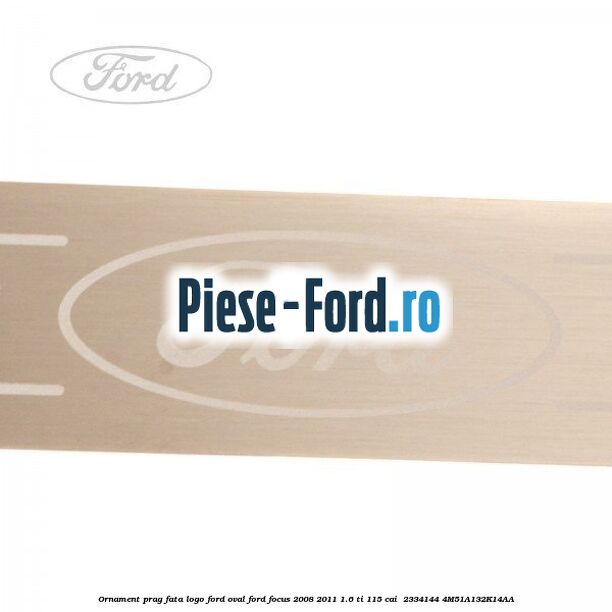 Ornament prag fata logo Ford oval Ford Focus 2008-2011 1.6 Ti 115 cai  #05302B916C