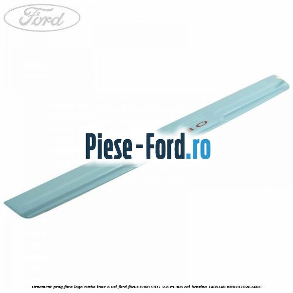 Ornament prag fata logo Turbo inox 5 usi Ford Focus 2008-2011 2.5 RS 305 cai benzina