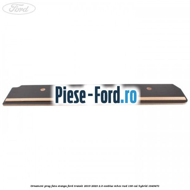 Ornament prag fata stanga Ford Transit 2019-2023 2.0 EcoBlue mHEV RWD 130 cai Hybrid #A5075662D1