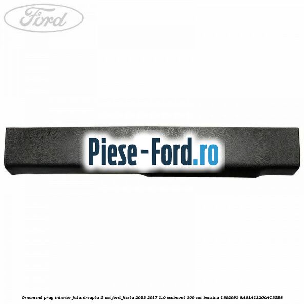 Ornament prag interior fata dreapta 5 usi Ford Fiesta 2013-2017 1.0 EcoBoost 100 cai benzina