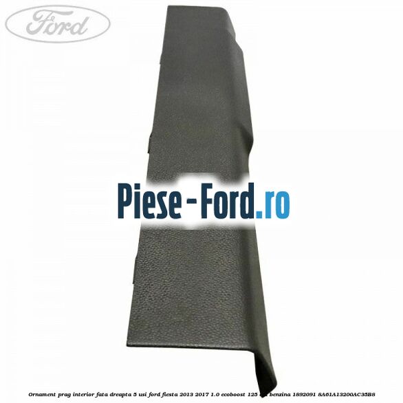 Ornament prag interior fata dreapta 5 usi Ford Fiesta 2013-2017 1.0 EcoBoost 125 cai benzina
