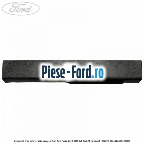 Ornament prag interior fata dreapta 5 usi Ford Fiesta 2013-2017 1.5 TDCi 95 cai diesel