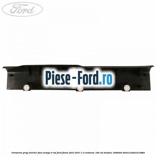 Ornament prag interior fata stanga 5 usi Ford Fiesta 2013-2017 1.0 EcoBoost 100 cai benzina