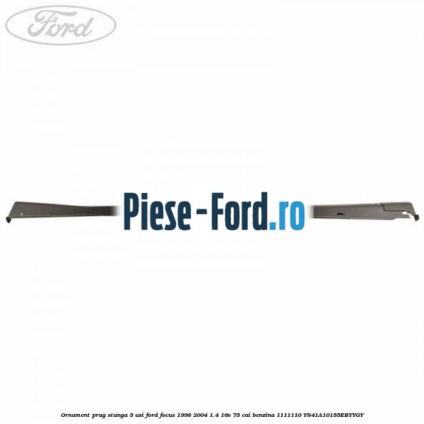 Ornament prag dreapta 5 usi Ford Focus 1998-2004 1.4 16V 75 cai benzina
