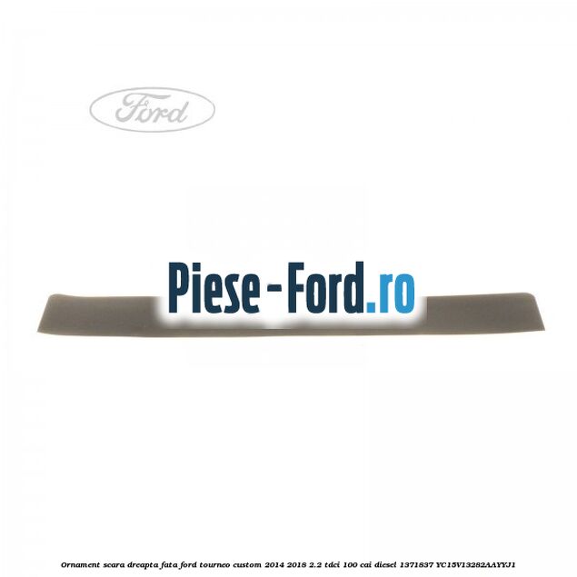 Ornament scara dreapta fata Ford Tourneo Custom 2014-2018 2.2 TDCi 100 cai diesel