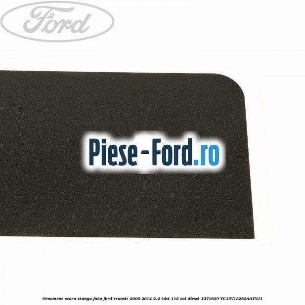 Ornament scara stanga fata Ford Transit 2006-2014 2.4 TDCi 115 cai #8F266E84F4 Ornament scara stanga fata Ford Transit 2006-2014 2.4 TDCi 115 cai diesel #8F266E84F4