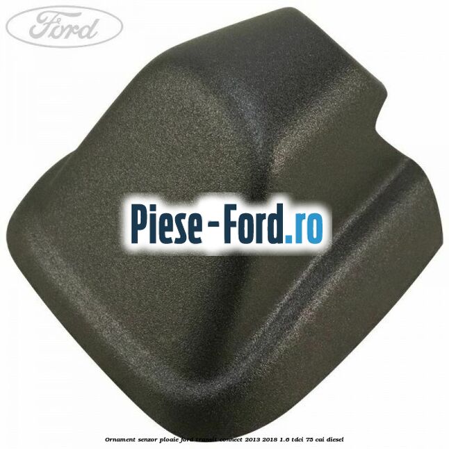 Ornament senzor ploaie Ford Transit Connect 2013-2018 1.6 TDCi 75 cai diesel
