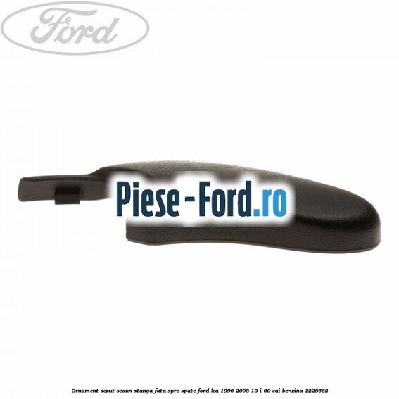 Ornament sezut scaun stanga fata spre spate Ford Ka 1996-2008 1.3 i 60 cai #C70117BA7E