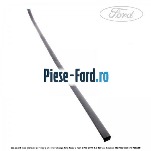 Ornament sina prindere portbagaj exterior stanga Ford Focus C-Max 2003-2007 1.8 125 cai benzina