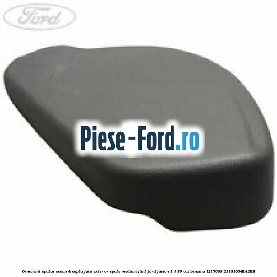 Ornament spatar scaun dreapta fata exterior fata medium flint Ford Fusion 1.4 80 cai benzina