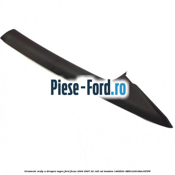 Ornament stalp A dreapta negru Ford Focus 2004-2007 2.0 145 cai #27B09E7256