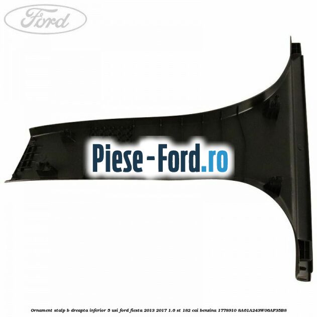 Ornament stalp B dreapta inferior 5 usi Ford Fiesta 2013-2017 1.6 ST 182 cai benzina