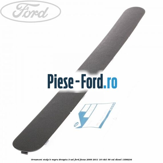 Ornament stalp B negru dreapta 3 usi Ford Focus 2008-2011 1.6 TDCi 90 cai #326DA2E121