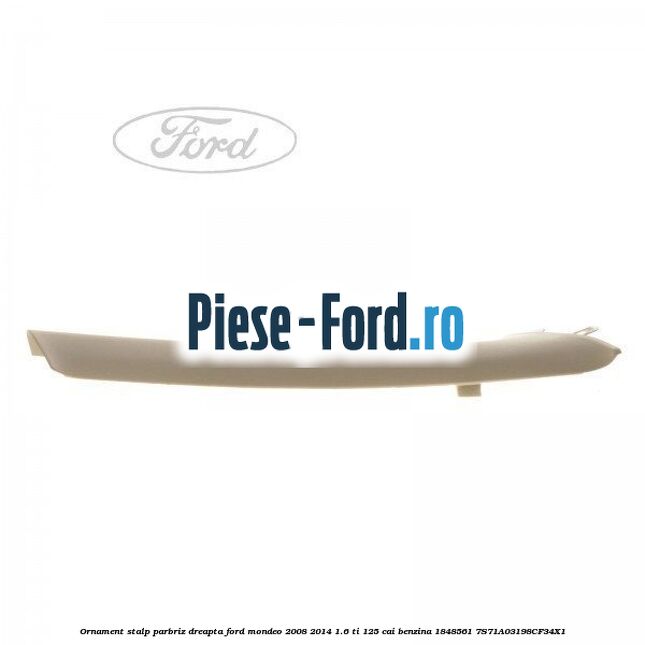 Ornament stalp parbriz dreapta Ford Mondeo 2008-2014 1.6 Ti 125 cai benzina