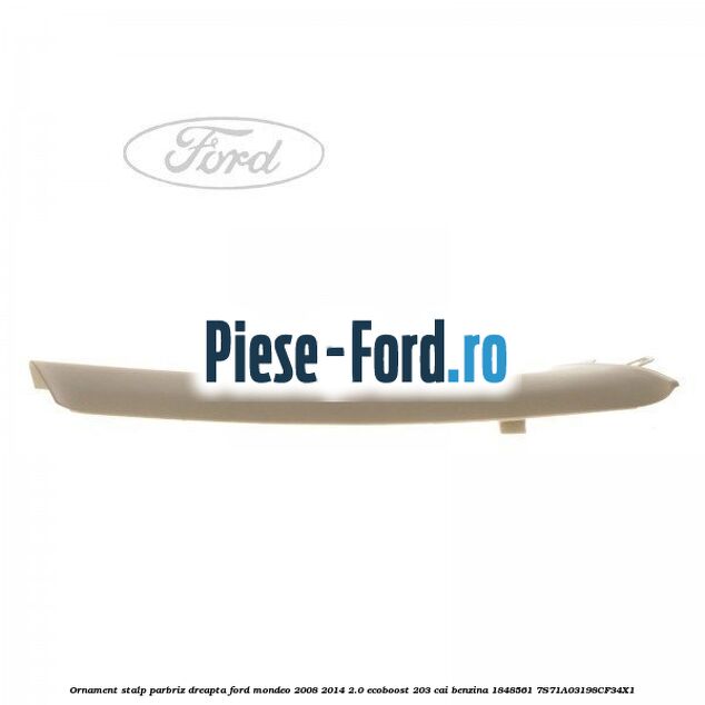 Ornament stalp parbriz dreapta Ford Mondeo 2008-2014 2.0 EcoBoost 203 cai benzina