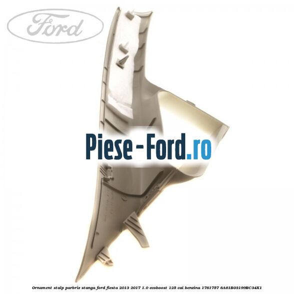 Ornament stalp parbriz stanga Ford Fiesta 2013-2017 1.0 EcoBoost 125 cai benzina