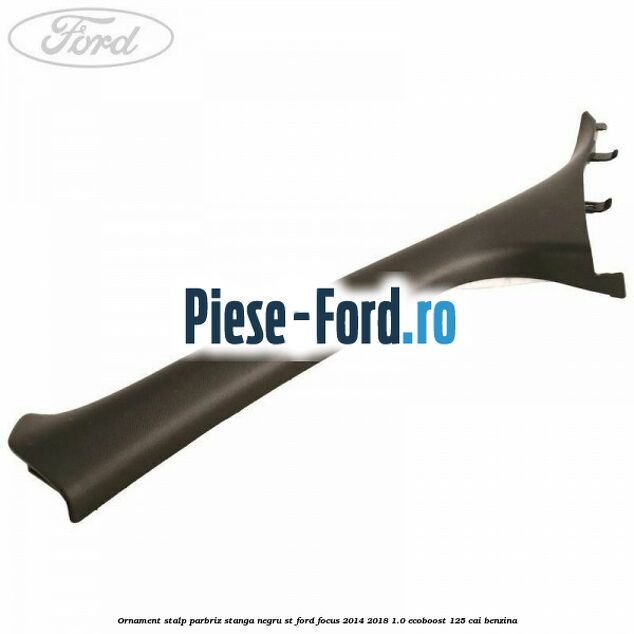 Ornament stalp parbriz stanga negru ST Ford Focus 2014-2018 1.0 EcoBoost 125 cai benzina