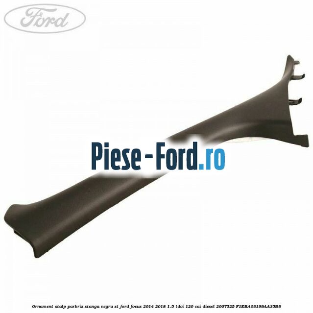 Ornament stalp parbriz stanga negru ST Ford Focus 2014-2018 1.5 TDCi 120 cai diesel