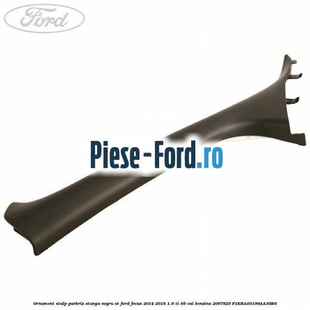 Ornament stalp parbriz stanga negru ST Ford Focus 2014-2018 1.6 Ti 85 cai benzina
