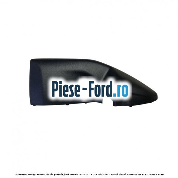 Ornament stanga senzor ploaie parbriz Ford Transit 2014-2018 2.2 TDCi RWD 125 cai diesel