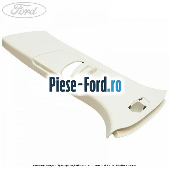 Ornament stanga stalp B superior Ford C-Max 2016-2020 1.6 Ti 120 cai #7E82FEE349