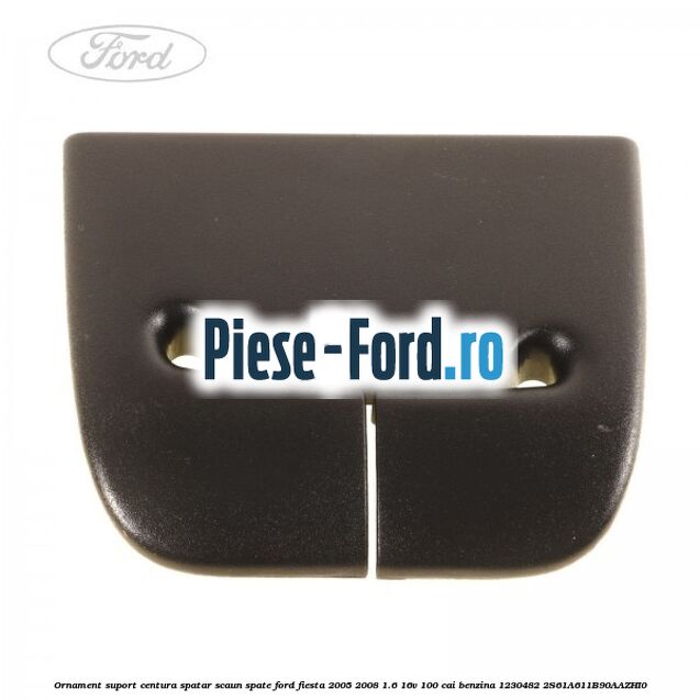 Ornament suport centura spatar scaun spate Ford Fiesta 2005-2008 1.6 16V 100 cai benzina