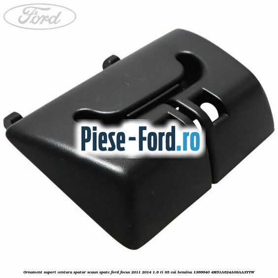 Ornament suport centura spatar scaun spate Ford Focus 2011-2014 1.6 Ti 85 cai benzina
