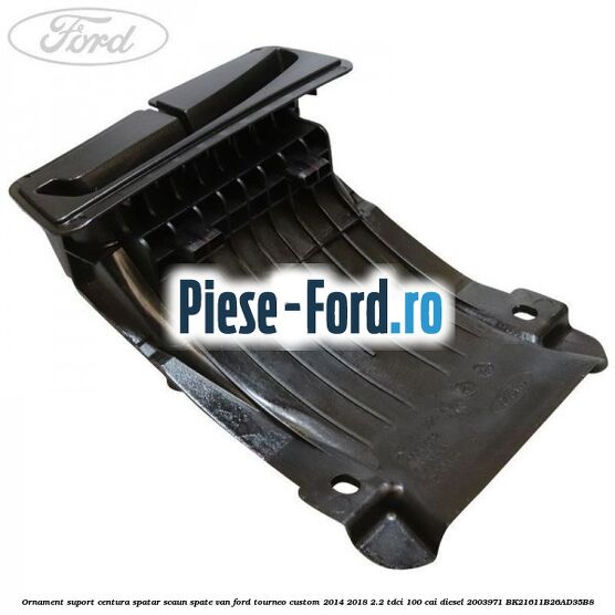 Ornament suport centura spatar scaun spate VAN Ford Tourneo Custom 2014-2018 2.2 TDCi 100 cai diesel