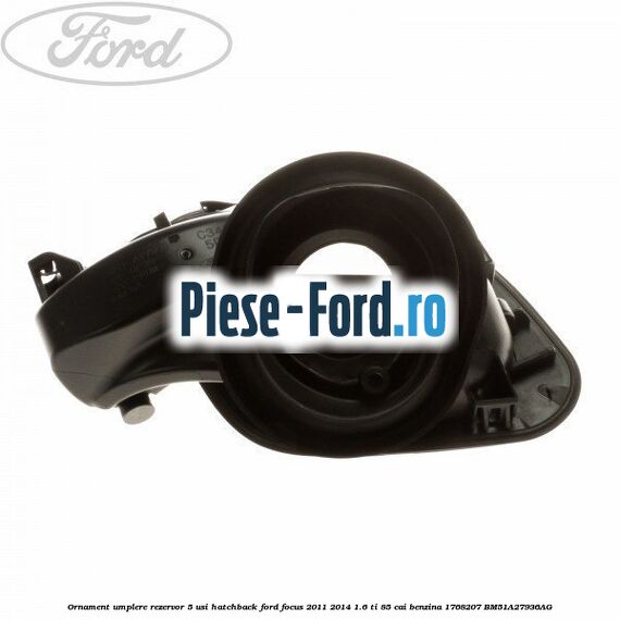 Ornament umplere rezervor 5 usi hatchback Ford Focus 2011-2014 1.6 Ti 85 cai benzina