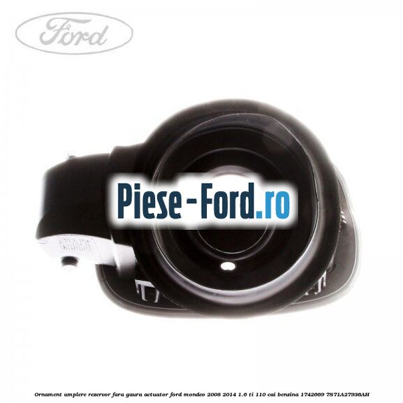 Ornament umplere rezervor cu gaura actuator Ford Mondeo 2008-2014 1.6 Ti 110 cai benzina