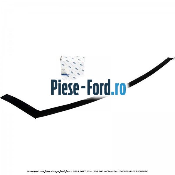 Ornament usa fata stanga Ford Fiesta 2013-2017 1.6 ST 200 200 cai #933C7843CB