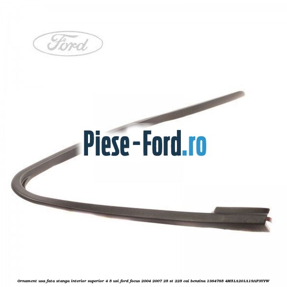 Ornament usa fata stanga interior superior 4/5 usi Ford Focus 2004-2007 2.5 ST 225 cai #03D674193D