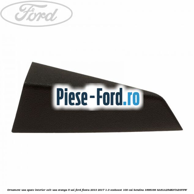 Ornament usa spate interior, colt usa stanga 5 usi Ford Fiesta 2013-2017 1.0 EcoBoost 100 cai benzina